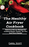 The Healthy Air Fryer Cookbook: Delicious Dinner Recipes for Cooking Easier, Faster, for You and Your Family! 1802160884 Book Cover