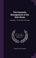 The Domestic Management of the Sick-Room: Necessary ... for the Cure of Diseases 1377463559 Book Cover