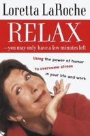 Relax - You May Only Have a Few Minutes Left: Using the power of humor to overcome stress in your life and work 1401917690 Book Cover