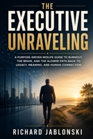 The Executive Unraveling: A Purpose-Driven Midlife Guide to Burnout, the Brain, and the Slower Path Back to Legacy, Meaning, and Human Connection (Self-help For You) B0GYHVQ2JC Book Cover