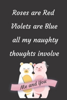 Roses are Red Violets Are Blue All My naughty Thoughts Involve Me And You: Funny Valentine's Day Notebook Journal For Husband Wife Also Valentine's: 100 pages lined journal 1660759129 Book Cover