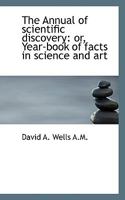 The Annual of scientific discovery: or, Year-book of facts in science and art 0530597624 Book Cover