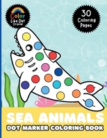 Sea Animals Dot Marker Coloring Book: For Kids, Toddlers, Boys & Girls, Color 30 Large-Print Illustrations Of Ocean Animals B0GHZXYT5P Book Cover