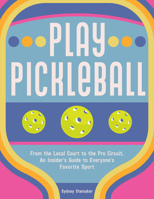 Play Pickleball: From the Local Court to the Pro Circuit, An Insider's Guide to Everyone's Favorite Sport 1631069403 Book Cover