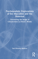 Psychoanalytic Explorations of the Masculine and the Maternal: Uncovering the Image of Circumcision in Freud’s Works 103249543X Book Cover