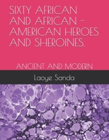 SIXTY  AFRICAN AND AFRICAN - AMERICAN HEROES AND SHEROINES.: ANCIENT AND MODERN 1672375495 Book Cover