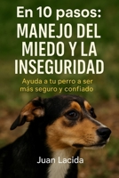 En 10 pasos: manejo del miedo y la inseguridad: Ayuda a tu perro a ser más seguro y confiado. (Colección “En 10 Pasos”) (Spanish Edition) B0FS82TF67 Book Cover