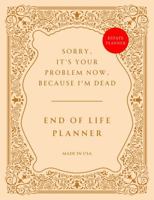 End of Life Planner: Sorry, it’s Your Problem Now, Because I'm Dead – Funny Estate Planning Organizer 1763767329 Book Cover