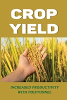 Crop Yield: Increased Productivity With Polytunnel: How To Increase Yield When Growing Indoors B09DN32TBX Book Cover