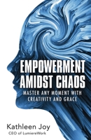 Empowerment Amidst Chaos: Master Any Moment with Creativity and Grace B0C1J2JFJD Book Cover