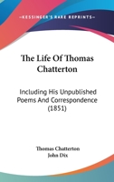 The Life Of Thomas Chatterton: Including His Unpublished Poems And Correspondence 1377369722 Book Cover