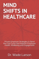 Mind Shifts in Healthcare: Proven Employer Strategies to Bend the Cost Curve and Improve Employee Health, Wellbeing and Engagement 1074216199 Book Cover
