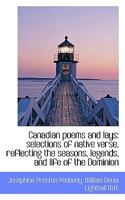 Canadian Poems and Lays: Selections of Native Verse, Reflecting the Seasons, Legends, and Life of Th 1117685101 Book Cover