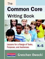 The Common Core Writing Book, K-5: Lessons for a Range of Tasks, Purposes, and Audiences 0325048053 Book Cover