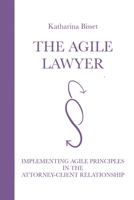 The Agile Lawyer: Implementing Agile Principles in the Attorney-Client Relationship 3950533109 Book Cover