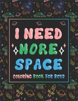 I Need More Space Coloring Book For Boys: For Boys. Fantastic Outer Space Coloring with Astronauts, Planets, Solar System, Aliens, Rockets & UFOs (Boys Coloring Books) 1710110546 Book Cover