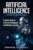 Artificial Intelligence for Everyone: A Gentle Guide to Artificial Intelligence and Machine Learning B0CR8ZQRM9 Book Cover