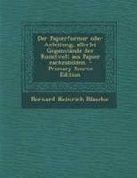 Der Papierformer oder Anleitung, allerlei Gegenstände der Kunstwelt aus Papier nachzubilden. 1278971106 Book Cover