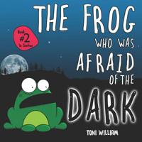 The Frog Who Was Afraid Of The Dark: Childrens Story Picture Book About A Frog Who Was Afraid Of The Dark 1797641913 Book Cover