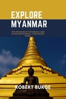 Explore Myanmar: The Unveiling of Myanmar, Land of Golden Pagodas, A traveler's guide. B0BZF4Z5NH Book Cover