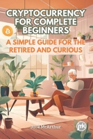 Cryptocurrency for Complete Beginners: A Simple Guide for The Retired and Curious B0DTQD6GBB Book Cover