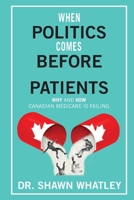 When Politics Comes Before Patients: Why and How Canadian Medicare is Failing 0888903251 Book Cover