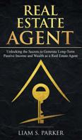 Real Estate Agent: Unlocking the Secrets to Generate Long-Term Passive Income and Wealth as a Real Estate Agent 1950855686 Book Cover