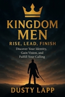 Kingdom Men Rise, Lead, Finish: Discover Your Identity, Gain Vision, and Fulfill your Calling B0G5L715SJ Book Cover