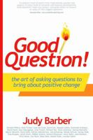 Good Question! the Art of Asking Questions to Bring About Positive Change 1905430078 Book Cover