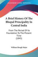 A Brief History Of The Bhopal Principality In Central India 0548771987 Book Cover