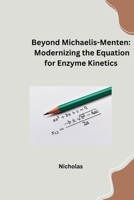 Beyond Michaelis-Menten: Modernizing the Equation for Enzyme Kinetics 3384253051 Book Cover