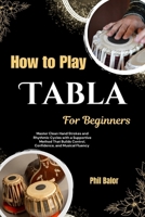 How To Play Tabla For Beginners: Master Clean Hand Strokes and Rhythmic Cycles with a Supportive Method That Builds Control, Confidence, and Musical Fluency B0HH29LX68 Book Cover