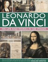 The Life and Works of Leonardo Da Vinci: A Full Exploration Of The Artist, His Life And Context, With 500 Images And A Gallery Of His Greatest Works 0857231502 Book Cover