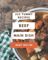 333 Yummy Beef Main Dish Recipes: An One-of-a-kind Yummy Beef Main Dish Cookbook B08JK2MX3M Book Cover