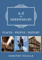 A-Z of Shrewsbury: Places-People-History 1445695871 Book Cover