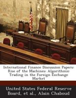 International Finance Discussion Papers: Rise of the Machines: Algorithmic Trading in the Foreign Exchange Market 1288719817 Book Cover