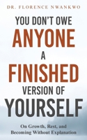You Don't Owe Anyone A Finished Version of Yourself: On Growth, Rest and Becoming Without Explanation 1919457801 Book Cover
