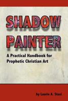 Shadow Painter: A Practical Handbook for Prophetic Christian Art 1888081856 Book Cover