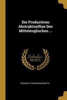 Die Productiven Abstraktsuffixe Des Mittelenglischen ... 1145152767 Book Cover