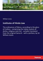 Institutes of Hindu law, or, The Ordinances of Menu, According to the Gloss of Cullúca: Comprising the Indian System of Duties, Religious and Civil: ... With a Preface, by Sir William Jones 1287359396 Book Cover