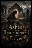 The Ashes That Remembered Every Prayer B0HFCKXSDV Book Cover