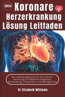 Koronare Herzerkrankung Lösung Leitfaden: Die vollständige Schritt-für-Schritt-Anleitung für effektive Diagnose, Behandlung, Prävention und Management (German Edition) B0CV4N9TQK Book Cover