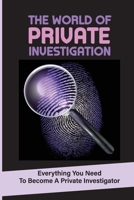 The World Of Private Investigation: Everything You Need To Become A Private Investigator: Excitement Job Satisfaction B09CC7K3WH Book Cover