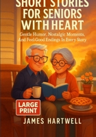 Short Stories for Seniors with Heart: Gentle Humor, Nostalgic Moments, And Feel-Good Endings In Every Story B0GMQDPCJG Book Cover