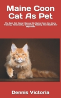 Maine Coon Cat As Pet: The Best Pet Owner Manual On Maine Coon Cat Care, Training, Personality, Grooming, Feeding And Health For Beginners B09TDVR5P4 Book Cover