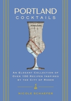 Portland Cocktails: An Elegant Collection of Over 100 Recipes Inspired by the City of Roses 1646433556 Book Cover