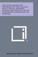 The Articulation of Programs of the College and Clinical Nursing Theory and Practice in an Integrated Curriculum in Nursing 1258611767 Book Cover