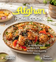 The Afghan Home Cook: Savor the Flavors of Afghanistan - A Middle Eastern Cookbook with 100+ Recipes and Stunning Pictures B0FQZND6DP Book Cover