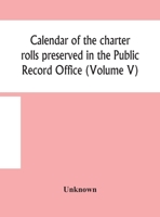 Calendar of the charter rolls preserved in the Public Record Office (Volume V) 15 Edward III-5 Henry V. A.D. 1341-1417 9354156460 Book Cover