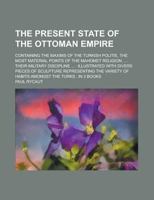 The Present state of the Ottoman empire; Containing the Maxims of the Turkish politie, the most material Points of the Mahomet religion, ... their ... divers Pieces of Sculpture representing the 1236746414 Book Cover